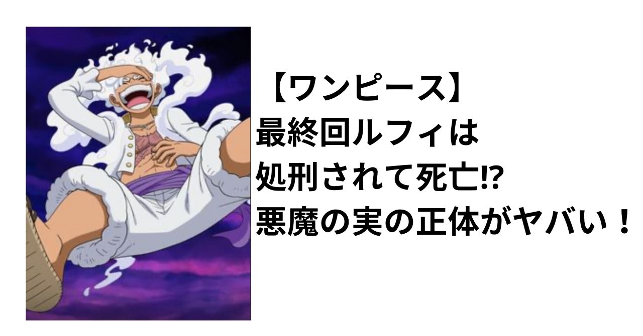 ワンピース最終回ルフィは処刑され死亡？食べた悪魔の実の正体がヤバかった！