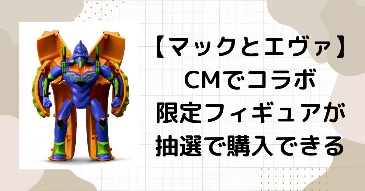 マックとエヴァのコラボ！応募抽選で何名にフィギュアが当たる？cmで話題！