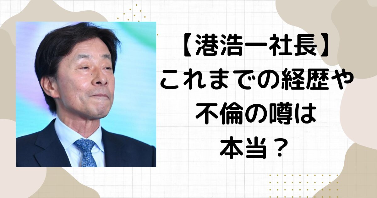 港浩一社長の経歴は？不倫の過去あり！カツラ疑惑は本当？