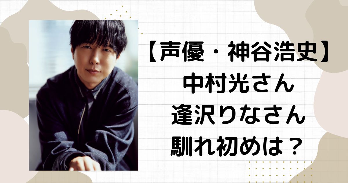 神谷浩史離婚した中村光との馴れ初めは？再婚相手の逢沢りなとの馴れ初めは？