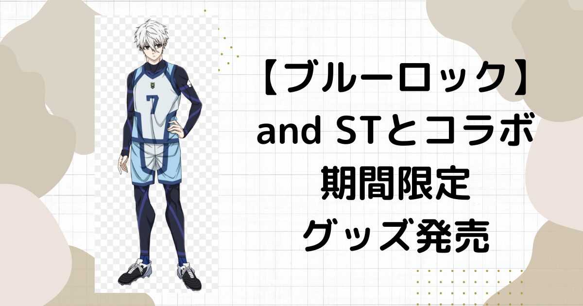 ブルーロックとand STの期間限定グッズは1/17からいつまで？種類は何がある？