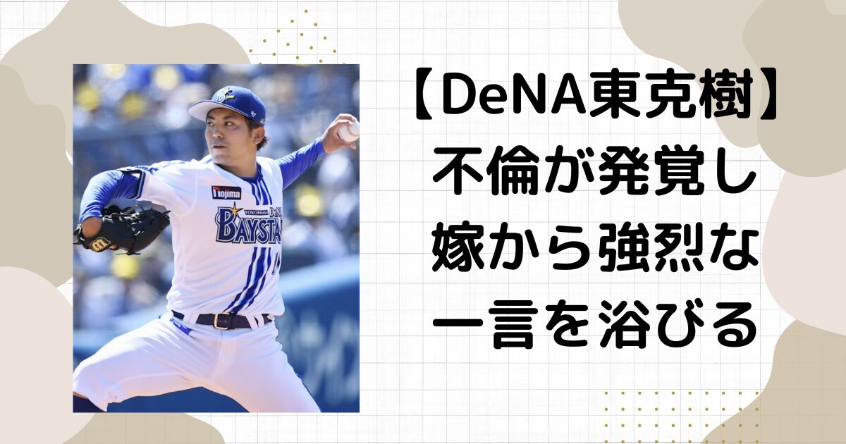 DeNA東克樹の嫁が放った一言が正論すぎ！自主トレ不倫末広純とは誰？