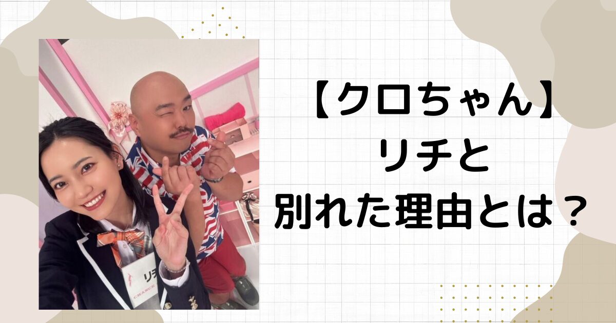 クロちゃんリチと別れた5つ理由とは！その後２人関係はどうなった？