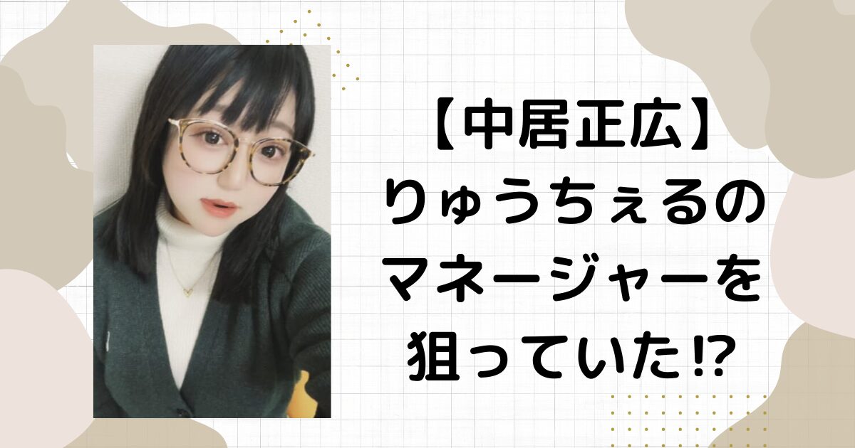 中居正広りゅうちぇるのマネージャーを狙っていた⁉︎阻止に猛激怒