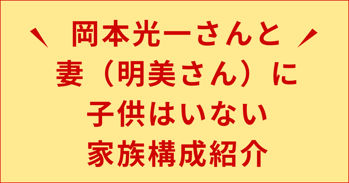 【家族構成】岡本光一と妻（明美）に子供はいない！イケメンで嫁も美女過ぎる！