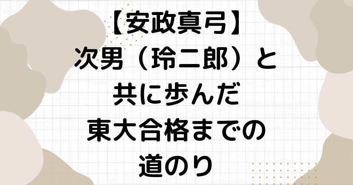 安政真弓の息子（玲二郎）が遭難。次男と共に歩んだ東大合格までの道のり