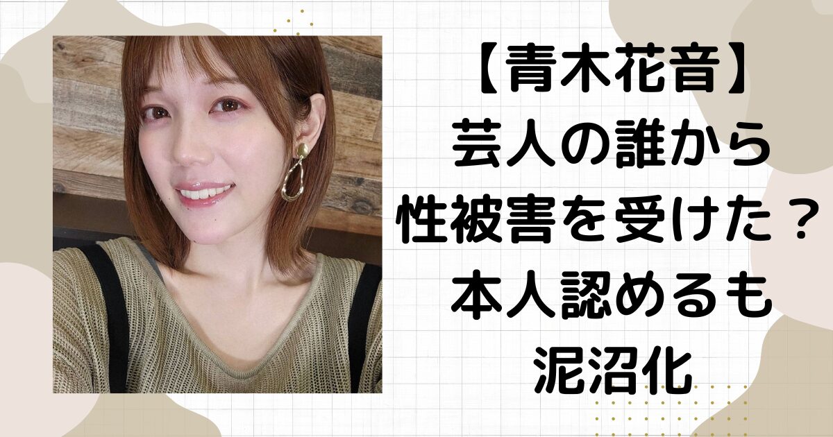 青木歌音・芸人だれから被害？ アパレル経営しているtko木下が浮上