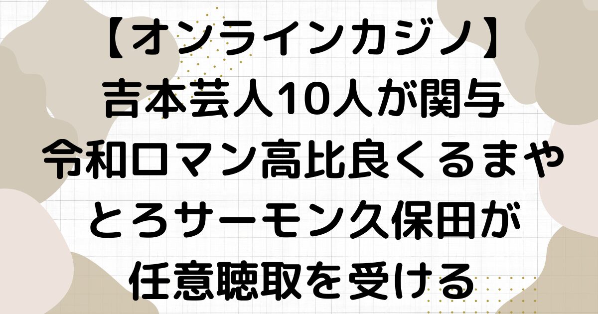 吉本芸人オンラインカジノやってた10人は誰？1人1人紹介！