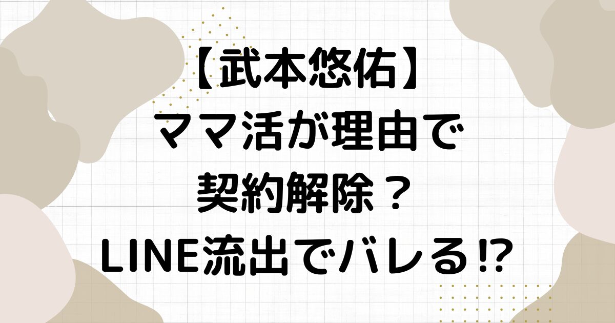 武本悠佑ママ活が理由で契約解除？LINE流出でバレる⁉︎