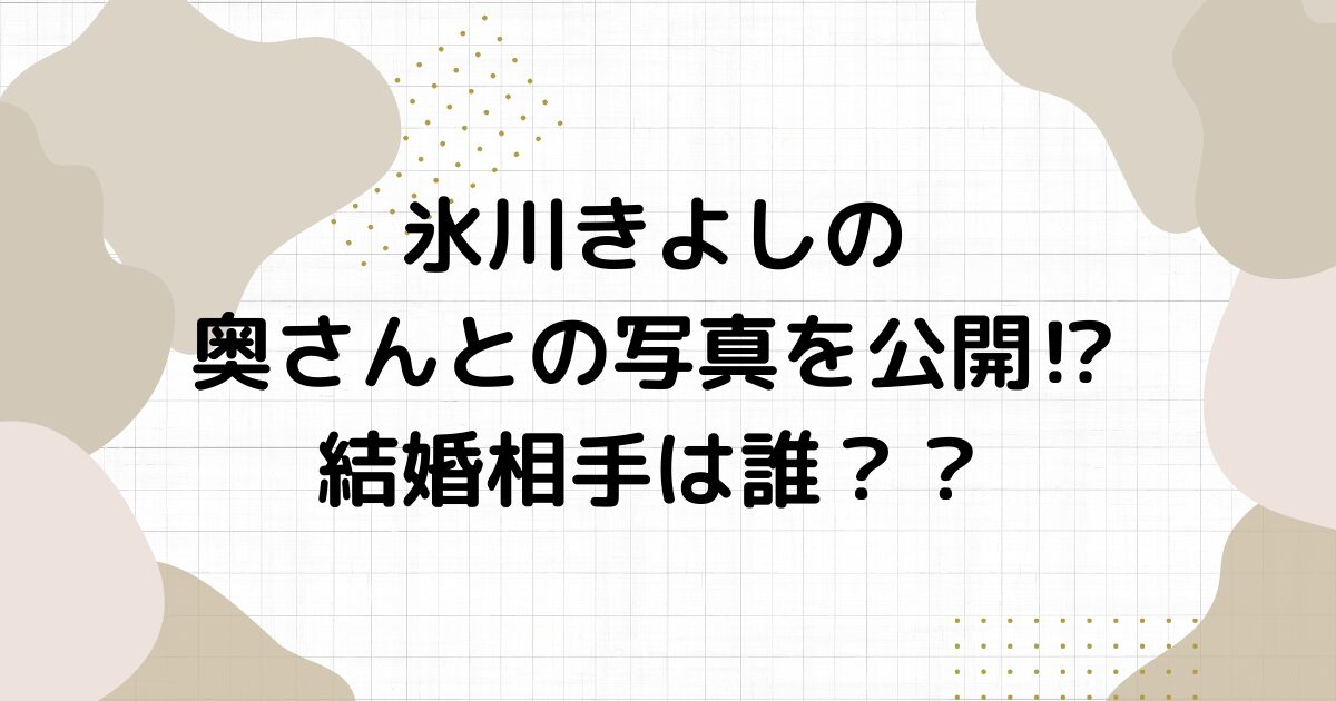 氷川きよしの奥さんとの写真を公開⁉︎結婚相手は誰？？