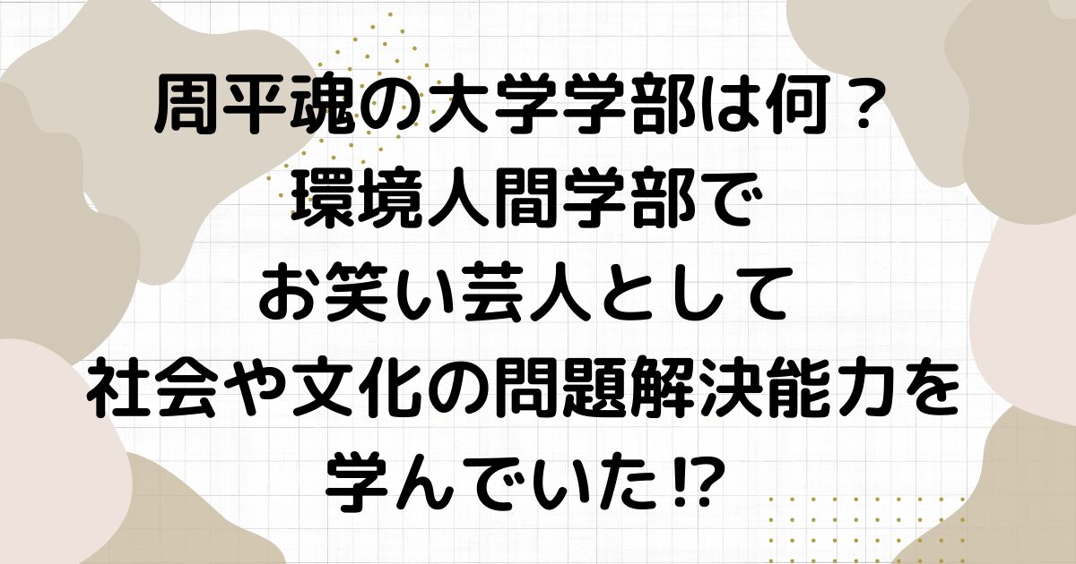 周平魂の大学学部は何？環境人間学部でお笑い芸人として社会や文化の問題解決能力を学んでいた⁉︎