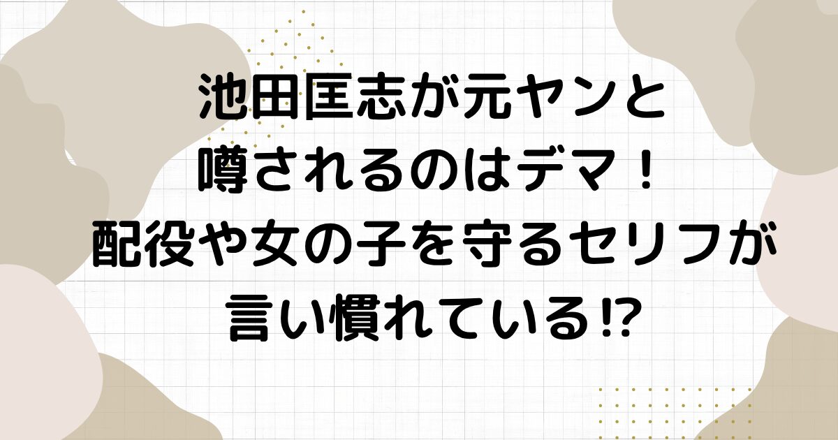 池田匡志が元ヤンと噂されるのはデマ！配役や女の子を守るセリフが言い慣れている⁉︎