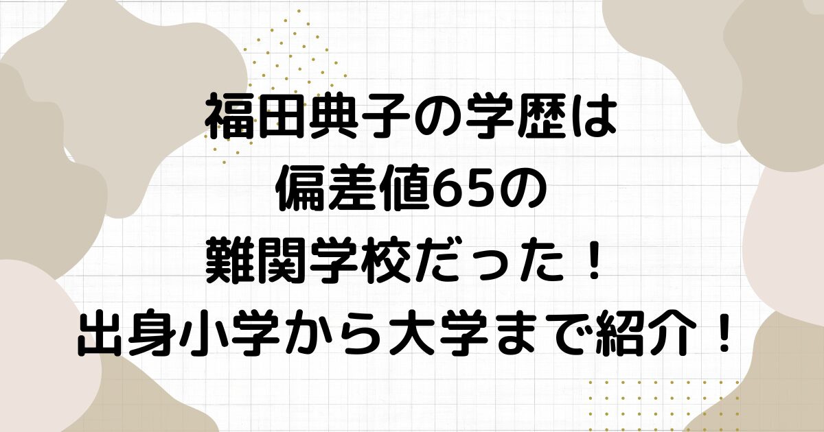 福田典子の学歴は偏差値65の難関学校だった！出身小学から大学まで紹介！