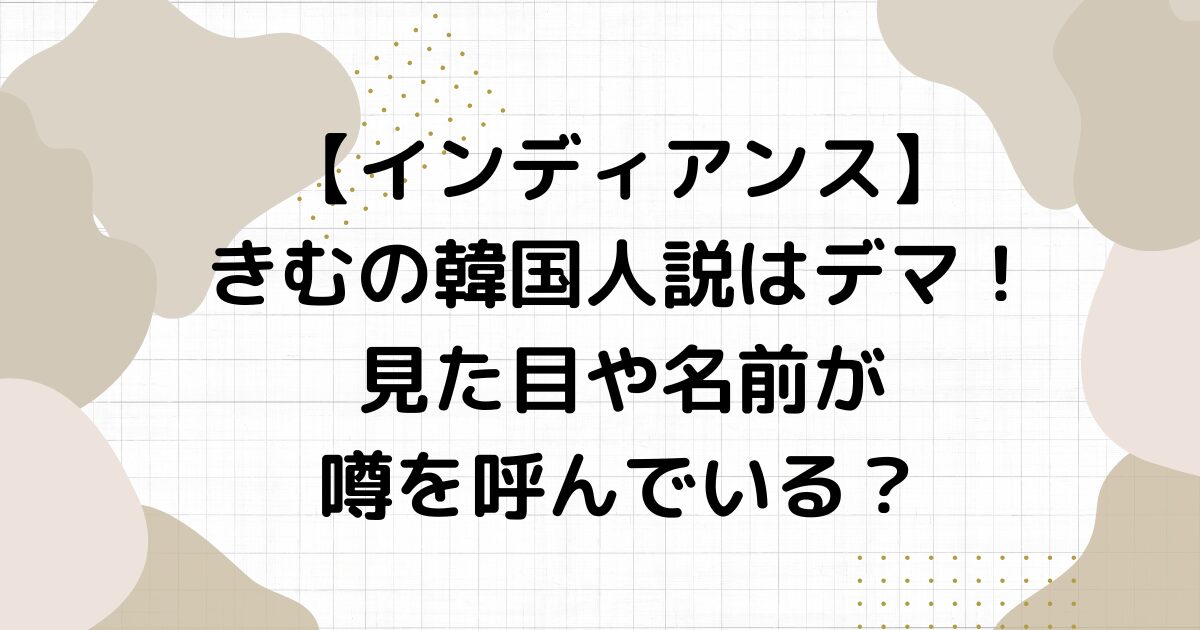 【インディアンス】きむの韓国人説はデマ！見た目や名前が噂を呼んでいる？