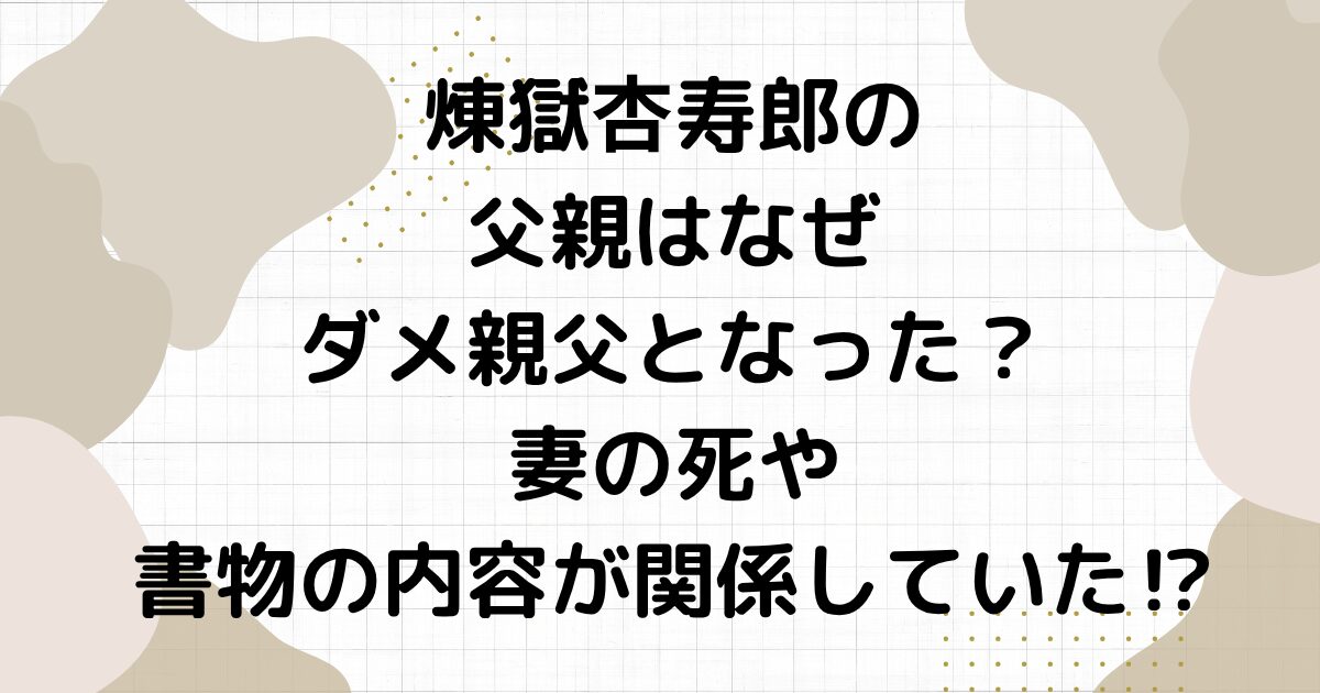 煉獄杏寿郎の父親はなぜダメ親父となった？妻の死や書物の内容が関係していた⁉︎