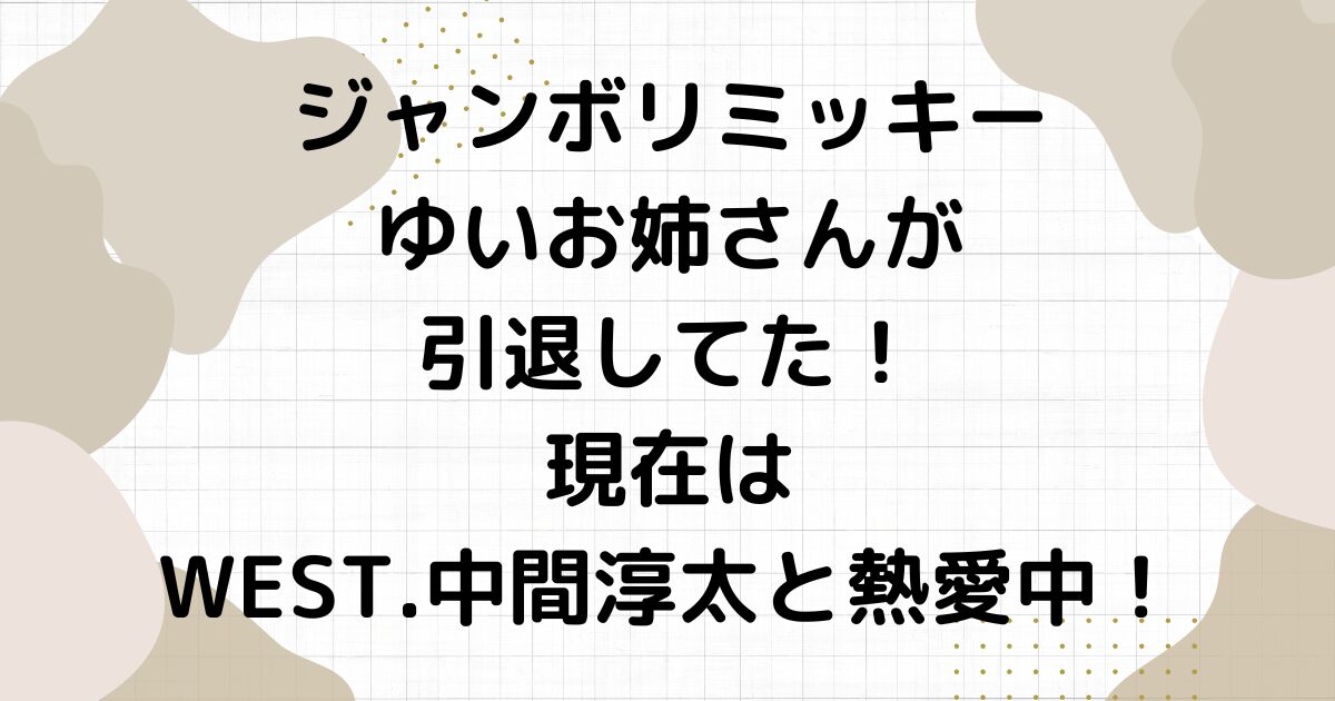 ジャンボリミッキーゆいお姉さんが引退してた！現在はWEST.中間淳太と熱愛中！