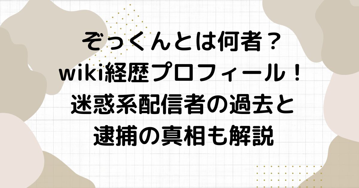 ぞっくんとは何者？wiki経歴プロフィール！迷惑系配信者の過去と逮捕の真相も解説