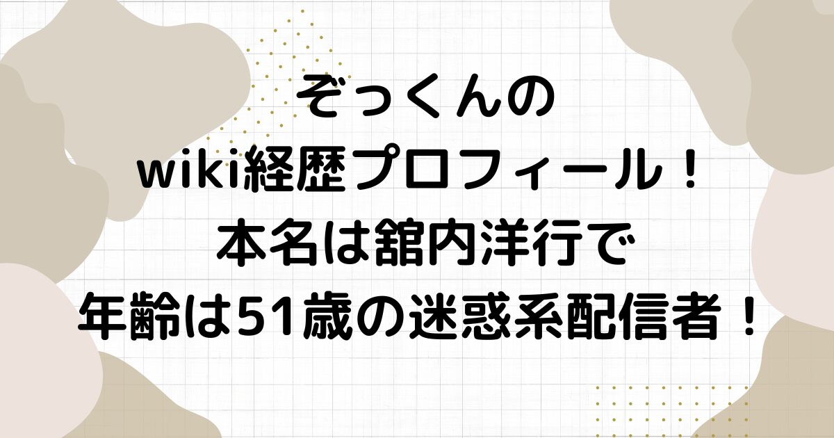 ぞっくんのwiki経歴プロフィール！本名は舘内洋行で年齢は51歳の迷惑系配信者！